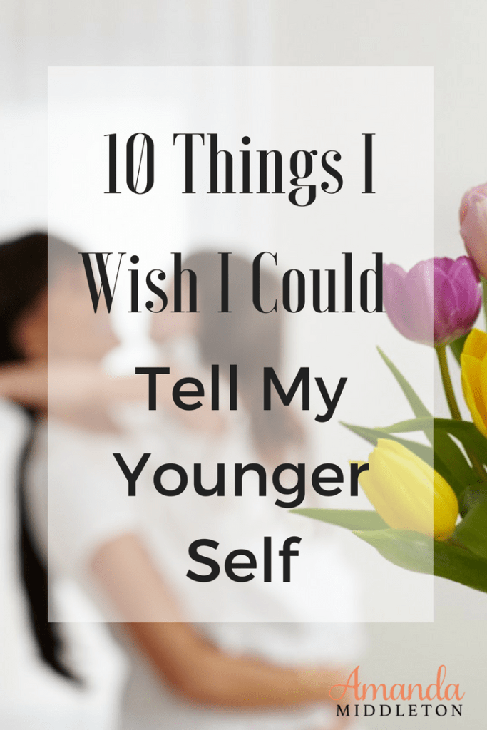 10 Things I Wish I Could Tell My Younger Self