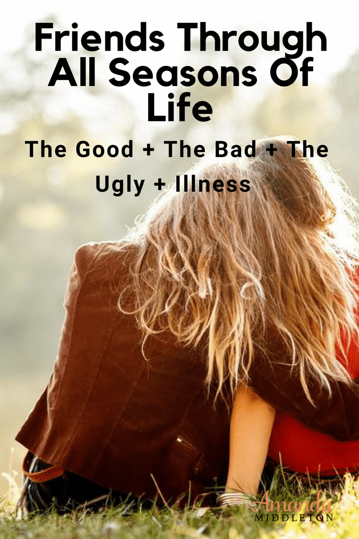 Friends Through All Seasons Of Life: The Good, The Bad, The Ugly And Illness