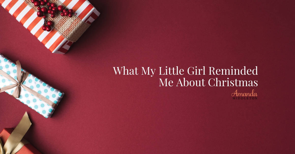 What My Little Girl Reminded Me About Christmas