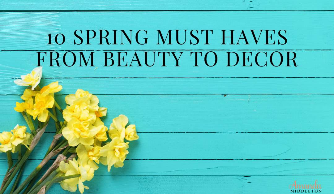 10 Spring Must Haves From Beauty to Decor