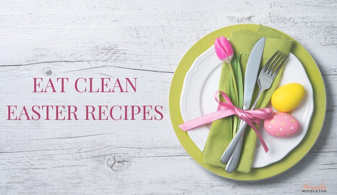Easter doesn't have to be full of fat. It can be clean and delicious! I promise! Enjoy these simple, eat clean recipes that will make everyone happy! #AmandaMiddleton #faithblog #EatClean