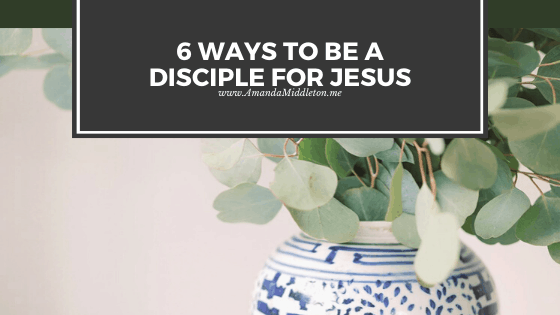 6 Ways to Be a Disciple for Jesus