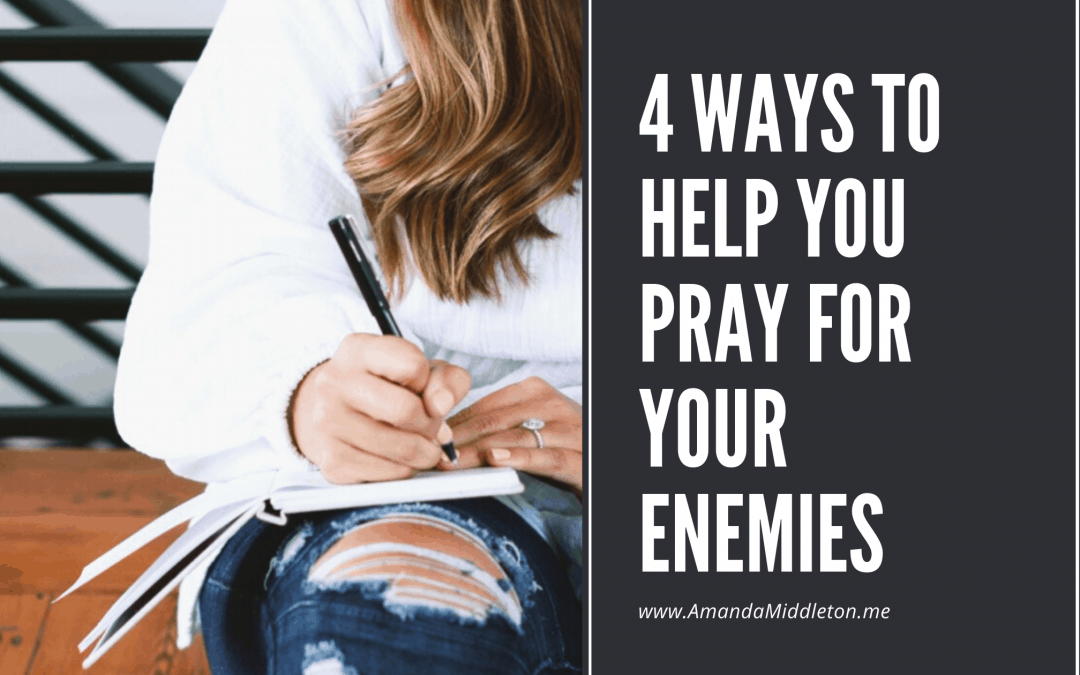 4 Ways to Help You Pray for Your Enemies